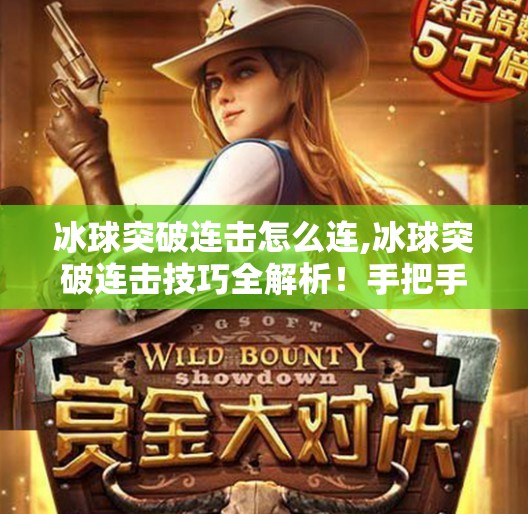 冰球突破连击怎么连,冰球突破连击技巧全解析!手把手教你打出高分连击,轻松赢大奖!
