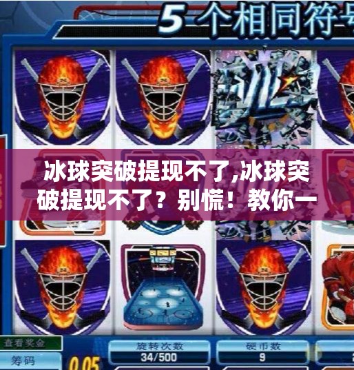 冰球突破提现不了,冰球突破提现不了？别慌！教你一步步解决提现困局！