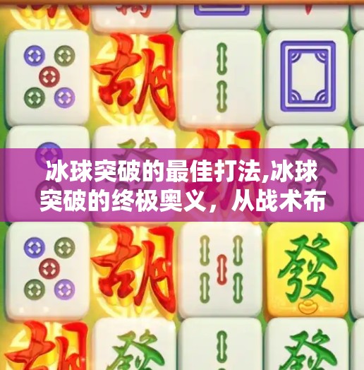 冰球突破的最佳打法,冰球突破的终极奥义，从战术布局到心理博弈，教你如何在冰面上掌控全局！