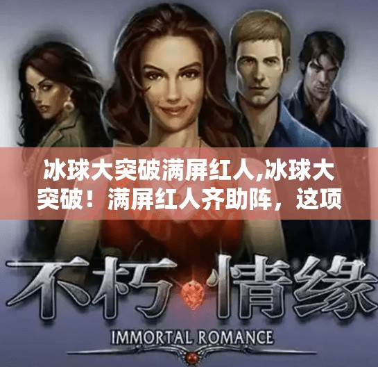 冰球大突破满屏红人,冰球大突破!满屏红人齐助阵,这项冷门运动为何突然爆火?