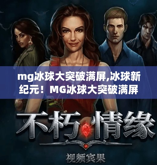 mg冰球大突破满屏,冰球新纪元！MG冰球大突破满屏，点燃全民热血激情！