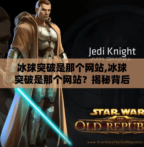 冰球突破是那个网站,冰球突破是那个网站？揭秘背后真相，警惕网络陷阱！