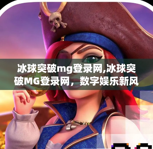 冰球突破mg登录网,冰球突破MG登录网，数字娱乐新风口，还是陷阱重重的虚拟冰场？