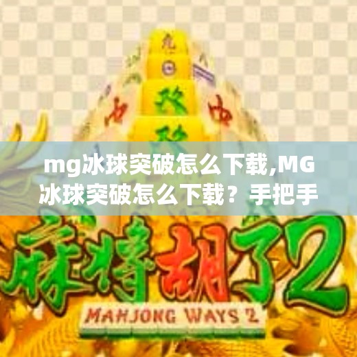 mg冰球突破怎么下载,MG冰球突破怎么下载？手把手教你轻松获取这款热门游戏！
