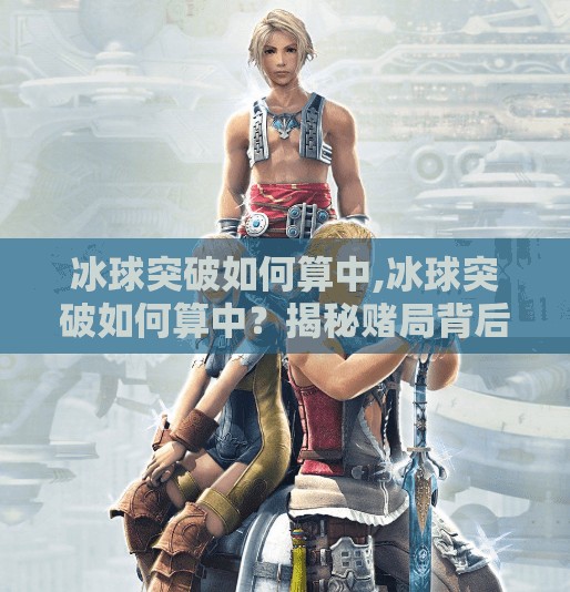冰球突破如何算中,冰球突破如何算中？揭秘赌局背后的数学陷阱与心理操控术