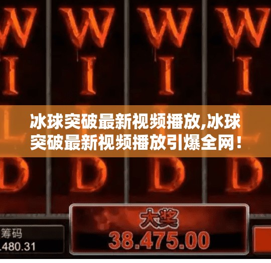 冰球突破最新视频播放,冰球突破最新视频播放引爆全网!揭秘背后的技术奇迹与竞技魅力