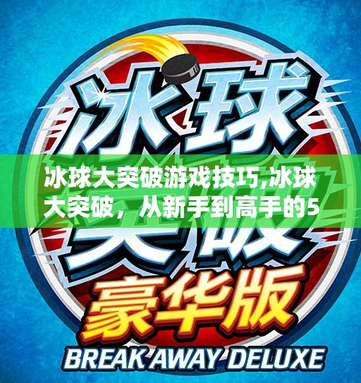 冰球大突破游戏技巧,冰球大突破，从新手到高手的5个必学技巧，让你在冰面上如鱼得水！