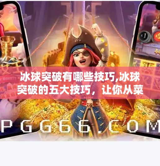 冰球突破有哪些技巧,冰球突破的五大技巧，让你从菜鸟秒变冰场王者！
