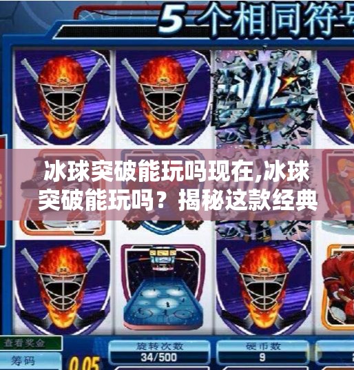 冰球突破能玩吗现在,冰球突破能玩吗？揭秘这款经典游戏的现状与玩家选择指南