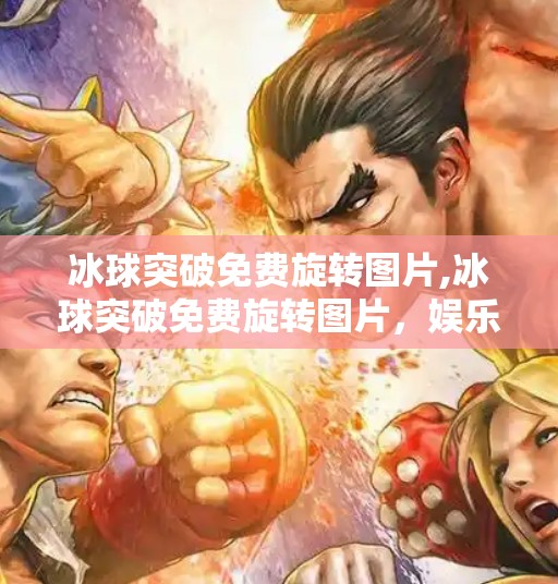 冰球突破免费旋转图片,冰球突破免费旋转图片,娱乐背后的陷阱与真相揭秘!
