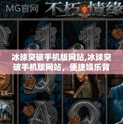 冰球突破手机版网站,冰球突破手机版网站，便捷娱乐背后的隐忧与理性选择