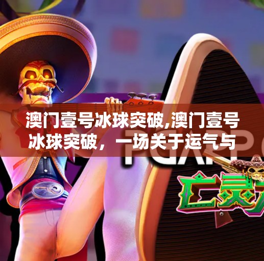 澳门壹号冰球突破,澳门壹号冰球突破，一场关于运气与策略的数字游戏盛宴