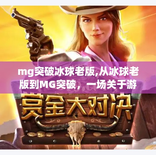 mg突破冰球老版,从冰球老版到MG突破，一场关于游戏进化与玩家情怀的深度对话