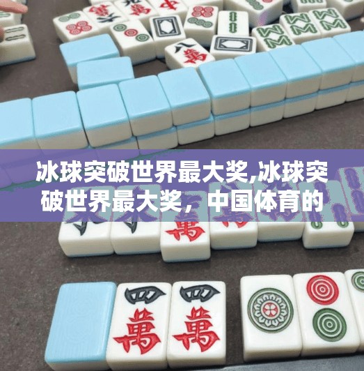 冰球突破世界最大奖,冰球突破世界最大奖，中国体育的冷门奇迹如何改写历史？