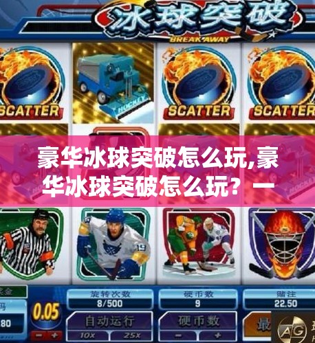 豪华冰球突破怎么玩,豪华冰球突破怎么玩？一文带你从零基础到高手，轻松上手这款超火的休闲游戏！