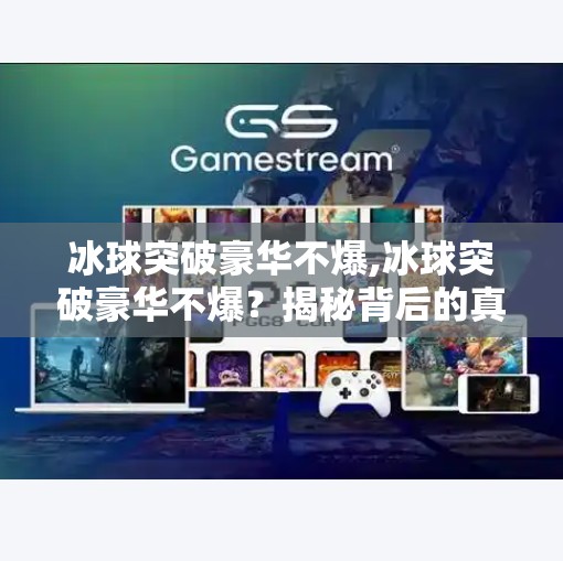 冰球突破豪华不爆,冰球突破豪华不爆？揭秘背后的真实玩法与玩家避坑指南