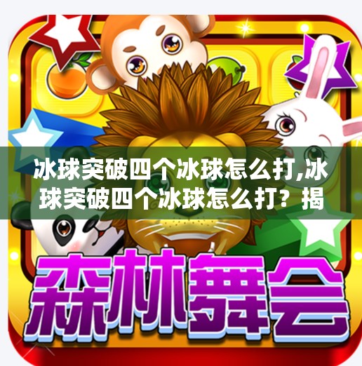冰球突破四个冰球怎么打,冰球突破四个冰球怎么打？揭秘高手都在用的实战技巧与策略！