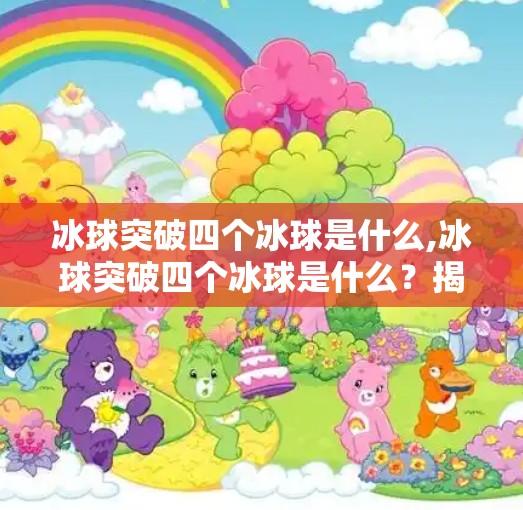 冰球突破四个冰球是什么,冰球突破四个冰球是什么?揭秘这款经典游戏背后的冷知识与玩法奥秘!