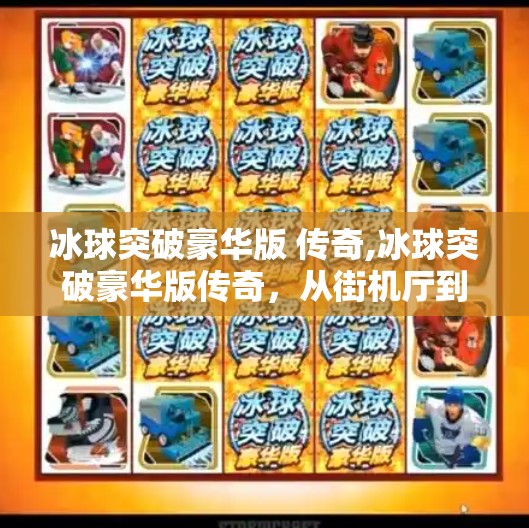 冰球突破豪华版 传奇,冰球突破豪华版传奇，从街机厅到手机屏幕的热血传承