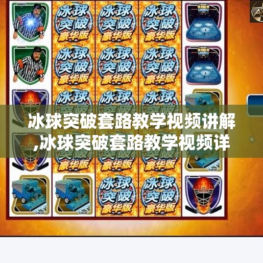 冰球突破套路教学视频讲解,冰球突破套路教学视频详解，从新手到高手的进阶之路