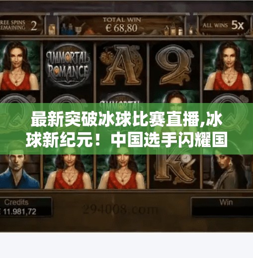 最新突破冰球比赛直播,冰球新纪元！中国选手闪耀国际赛场，最新突破冰球比赛直播点燃全民热情