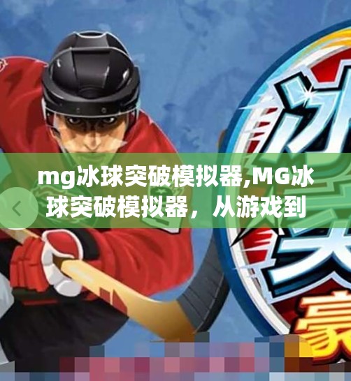 mg冰球突破模拟器,MG冰球突破模拟器，从游戏到现实，一场关于策略与激情的沉浸式体验