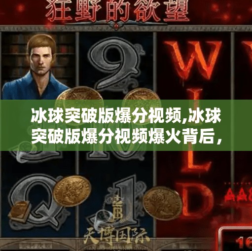 冰球突破版爆分视频,冰球突破版爆分视频爆火背后，是游戏成瘾还是娱乐新趋势？