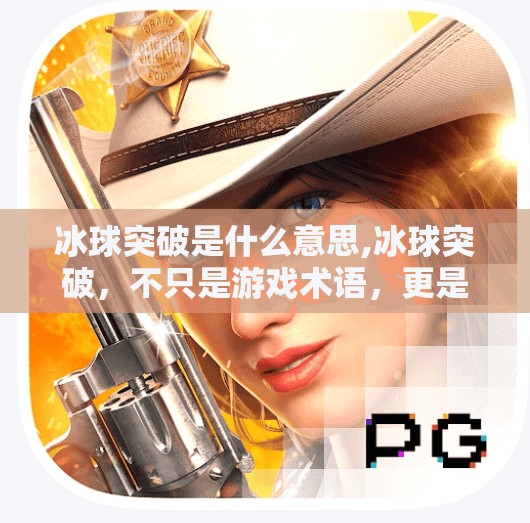 冰球突破是什么意思,冰球突破，不只是游戏术语，更是年轻人社交新密码？