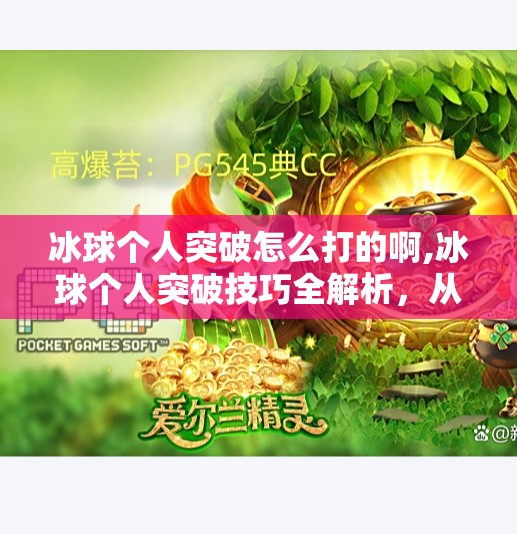 冰球个人突破怎么打的啊,冰球个人突破技巧全解析，从基础到进阶，教你如何在赛场上闪转腾挪！