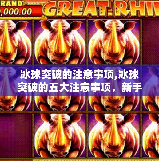 冰球突破的注意事项,冰球突破的五大注意事项，新手必看，避开陷阱轻松上手！