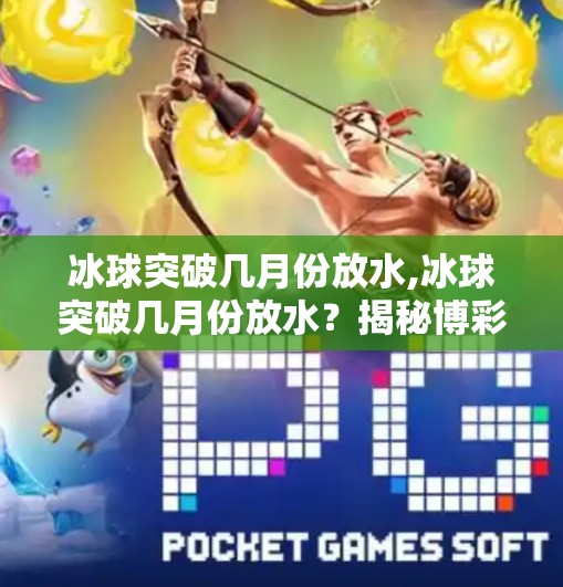 冰球突破几月份放水,冰球突破几月份放水？揭秘博彩背后的真相与理性建议