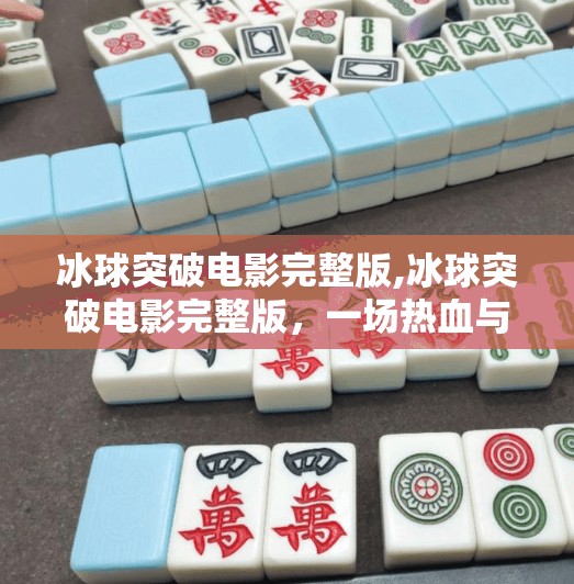 冰球突破电影完整版,冰球突破电影完整版，一场热血与梦想的冰上交响曲