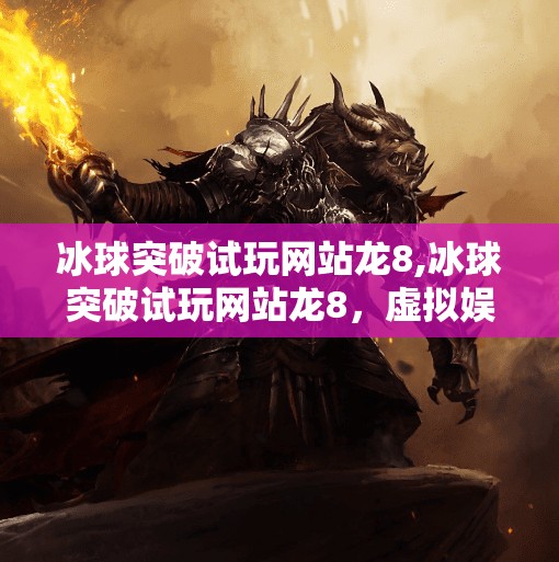 冰球突破试玩网站龙8,冰球突破试玩网站龙8，虚拟娱乐背后的陷阱与真相