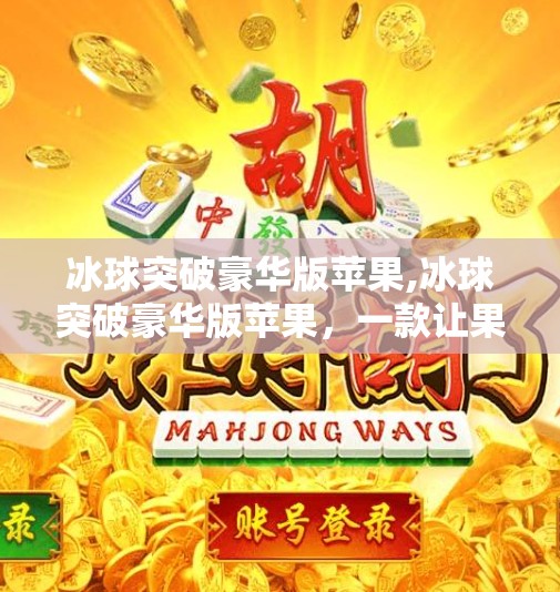 冰球突破豪华版苹果,冰球突破豪华版苹果，一款让果粉欲罢不能的指尖冰上竞技神器！