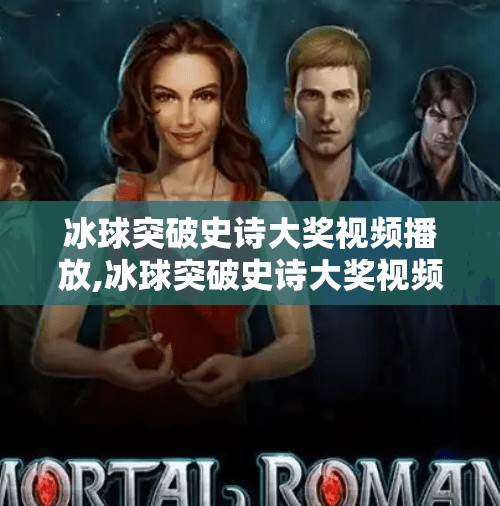 冰球突破史诗大奖视频播放,冰球突破史诗大奖视频播放，一场热血与智慧的视觉盛宴