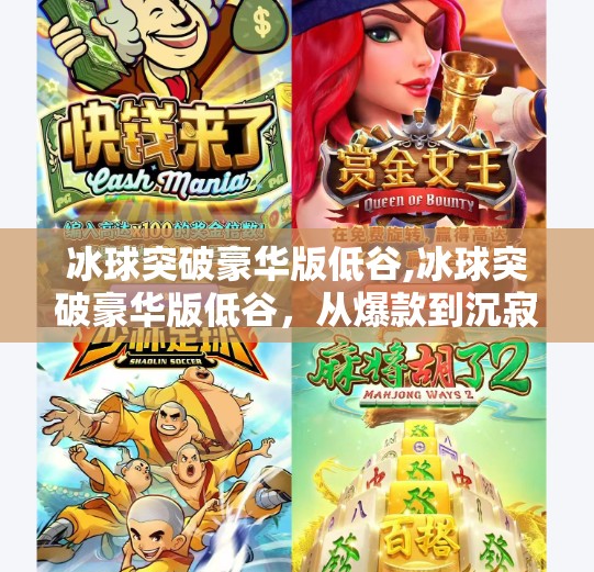 冰球突破豪华版低谷,冰球突破豪华版低谷，从爆款到沉寂，游戏行业昙花一现的缩影？