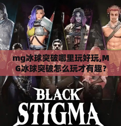 mg冰球突破哪里玩好玩,MG冰球突破怎么玩才有趣？新手必看的玩法攻略与技巧分享！