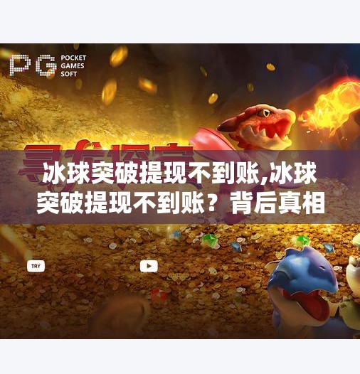冰球突破提现不到账,冰球突破提现不到账？背后真相曝光！这些套路你中招了吗？