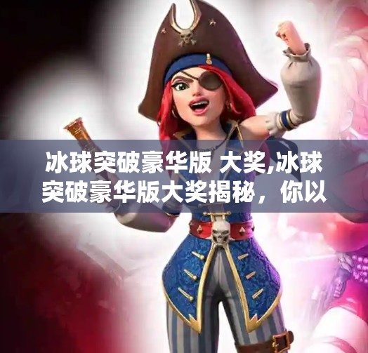 冰球突破豪华版 大奖,冰球突破豪华版大奖揭秘,你以为的幸运背后,藏着怎样的套路?
