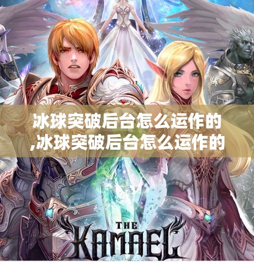 冰球突破后台怎么运作的,冰球突破后台怎么运作的?揭秘赌局背后的数字魔术