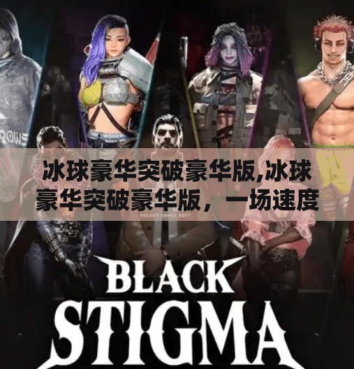 冰球豪华突破豪华版,冰球豪华突破豪华版，一场速度与激情的终极碰撞，你准备好迎接这场冰雪风暴了吗？