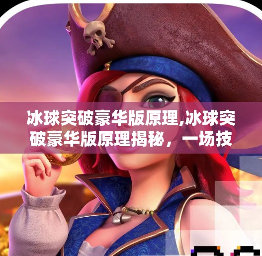 冰球突破豪华版原理,冰球突破豪华版原理揭秘，一场技术+心理的博弈游戏