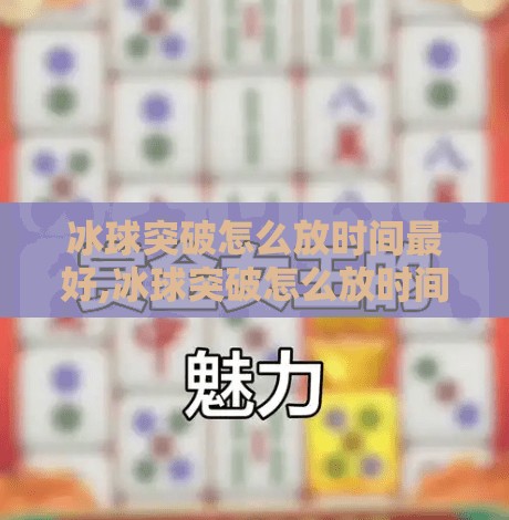 冰球突破怎么放时间最好,冰球突破怎么放时间最好？新手必看的策略与技巧全解析！