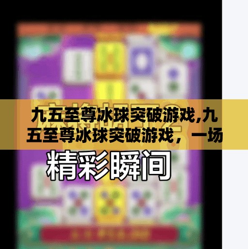 九五至尊冰球突破游戏,九五至尊冰球突破游戏，一场数字时代的帝王级娱乐风暴