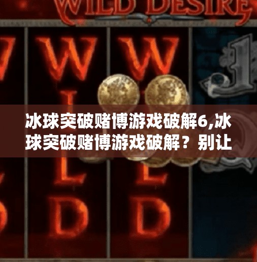 冰球突破赌博游戏破解6,冰球突破赌博游戏破解？别让捷径变成陷阱！