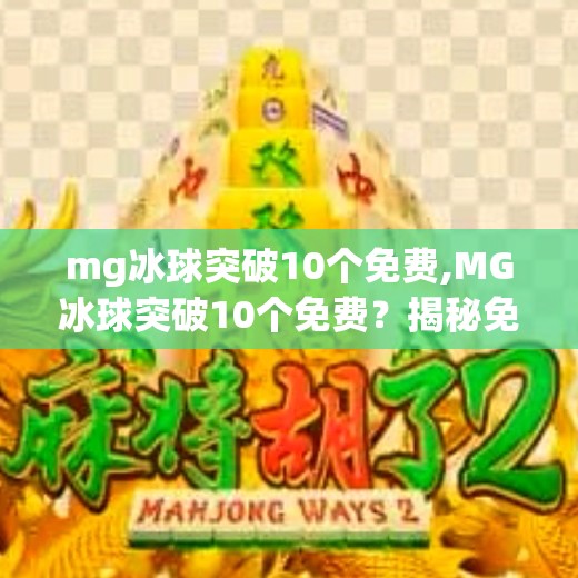 mg冰球突破10个免费,MG冰球突破10个免费？揭秘免费背后的真相，别再被套路了！