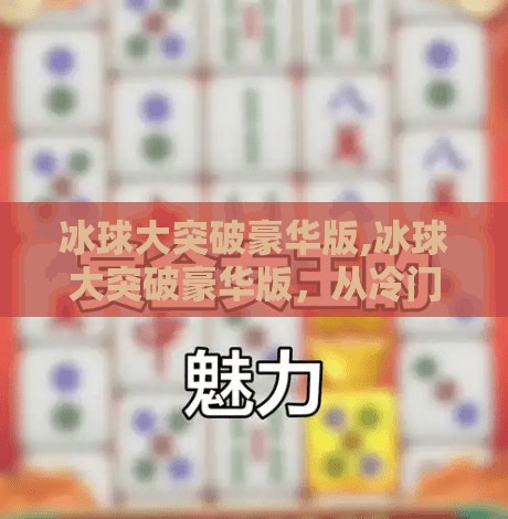 冰球大突破豪华版,冰球大突破豪华版,从冷门运动到全民热潮的逆袭之路