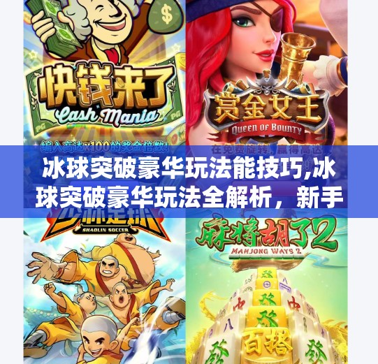 冰球突破豪华玩法能技巧,冰球突破豪华玩法全解析，新手必看的三大技巧，轻松上手赢大奖！