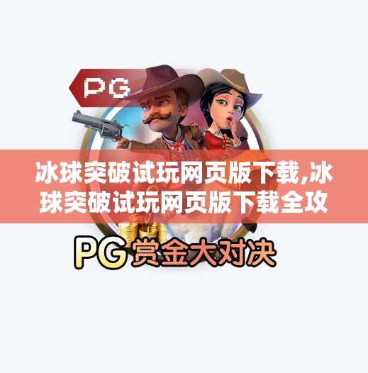 冰球突破试玩网页版下载,冰球突破试玩网页版下载全攻略,新手也能秒变高手的秘诀!
