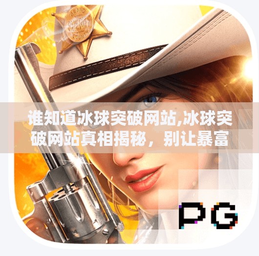 谁知道冰球突破网站,冰球突破网站真相揭秘，别让暴富梦毁了你的钱包！